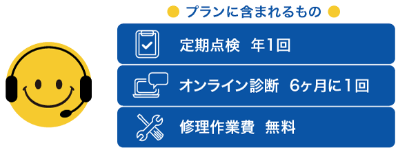 [プランに含まれるもの] 定期点検 年1回、オンライン診断 6ヶ月に１回、修理作業費 無料