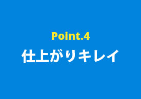 ポイント4 仕上がりキレイ
